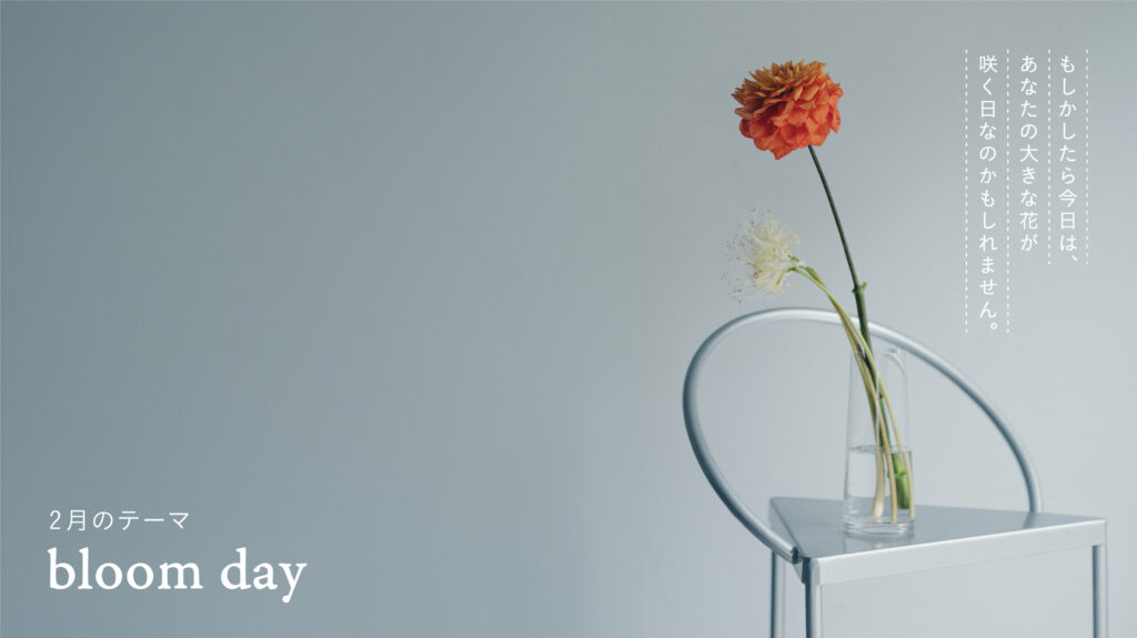 2月は「bloom day」- あなたの内なる花にうるおいを